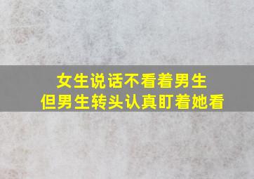 女生说话不看着男生 但男生转头认真盯着她看